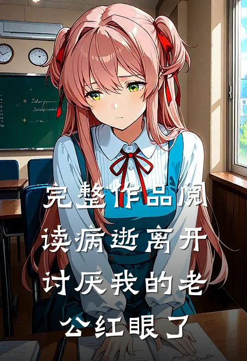 完整作品阅读病逝离开，讨厌我的老公红眼了