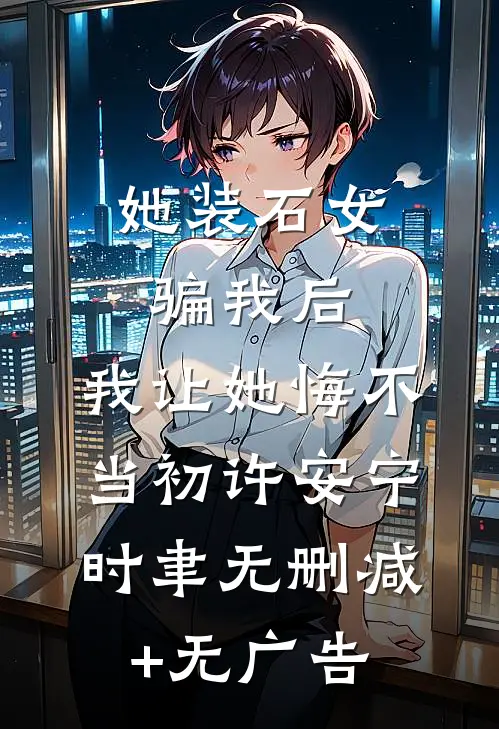 她装石女骗我后，我让她悔不当初许安宁时聿无删减+无广告