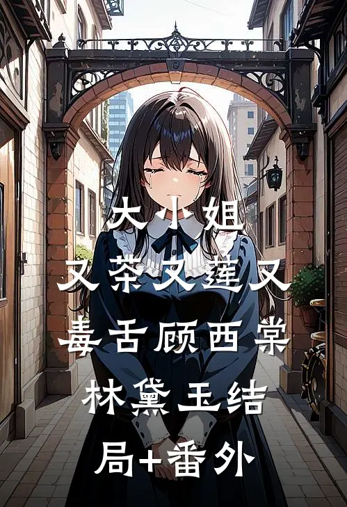 大小姐，又茶又莲又毒舌顾西棠林黛玉结局+番外