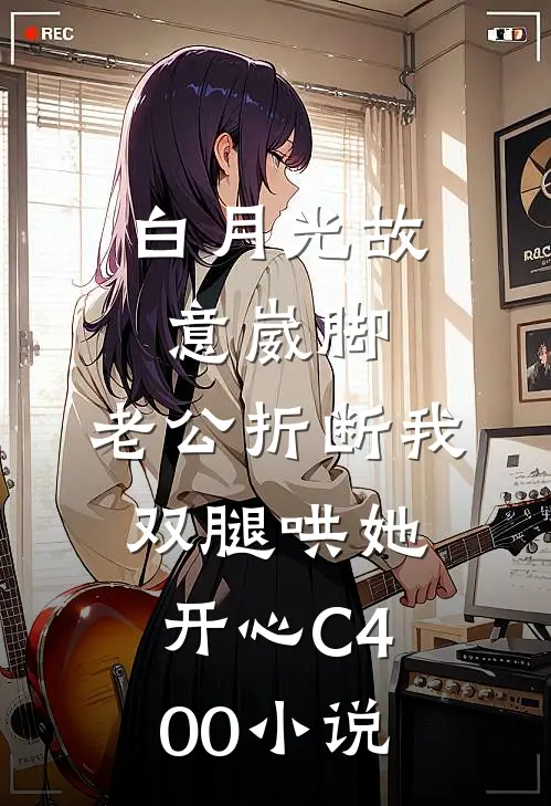 白月光故意崴脚，老公折断我双腿哄她开心C400小说