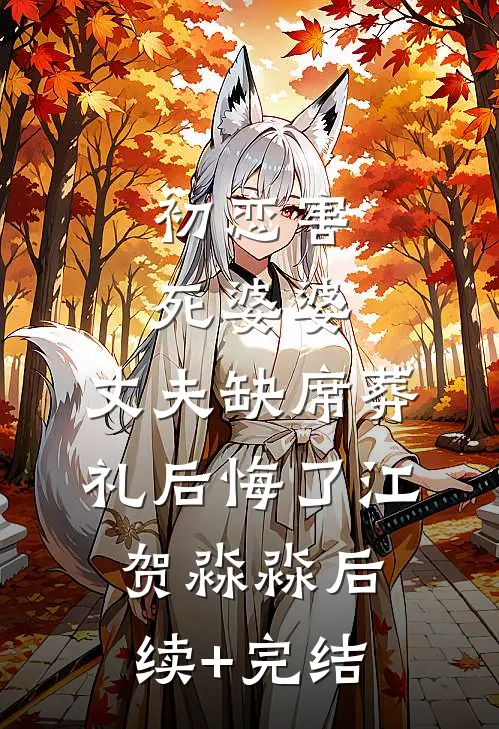 初恋害死婆婆，丈夫缺席葬礼后悔了江贺淼淼后续+完结