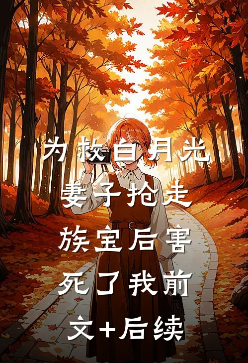 为救白月光，妻子抢走族宝后害死了我前文+后续