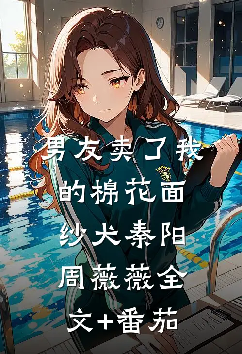 男友卖了我的棉花面纱犬秦阳周薇薇全文+番茄