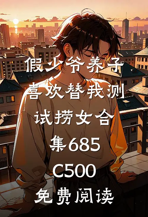 假少爷养子喜欢替我测试捞女合集685C500免费阅读