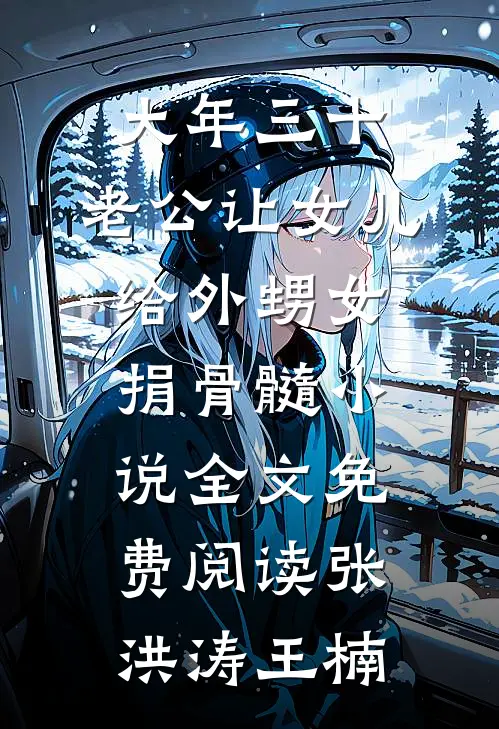 大年三十，老公让女儿给外甥女捐骨髓小说全文免费阅读张洪涛王楠