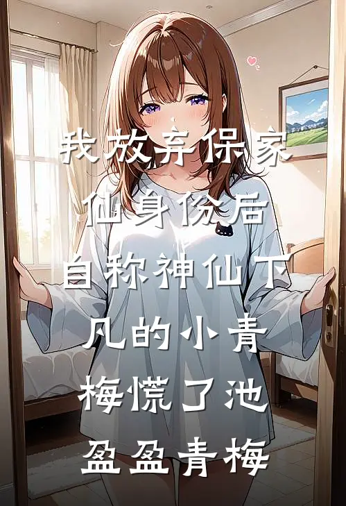 我放弃保家仙身份后，自称神仙下凡的小青梅慌了池盈盈青梅
