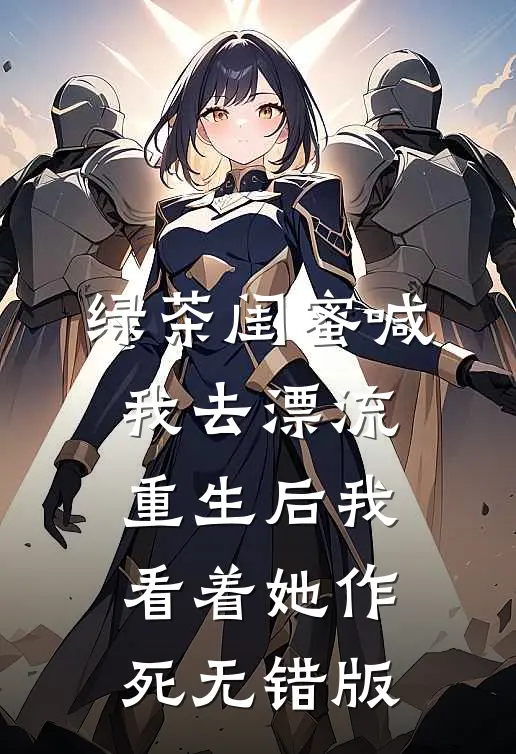 绿茶闺蜜喊我去漂流，重生后我看着她作死无错版