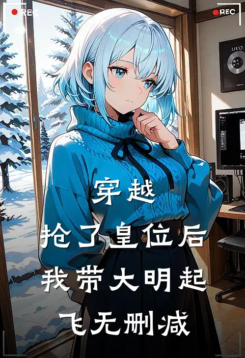 穿越：抢了皇位后，我带大明起飞无删减