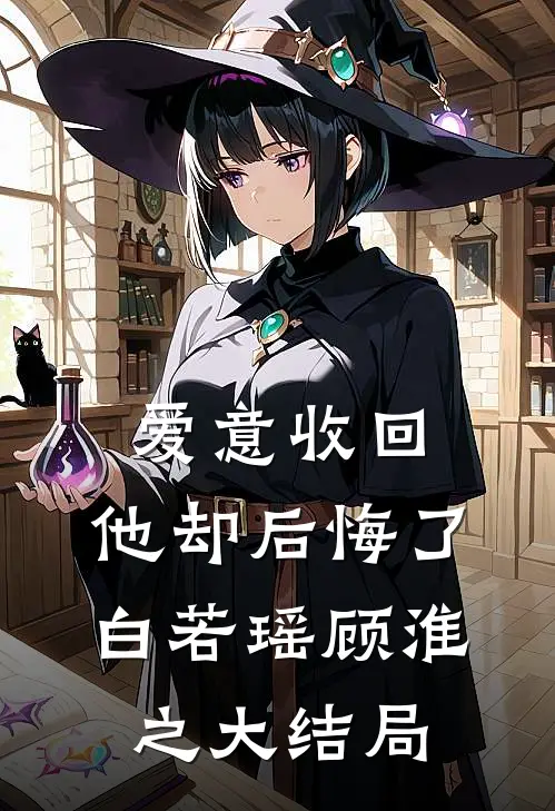 爱意收回，他却后悔了白若瑶顾淮之大结局