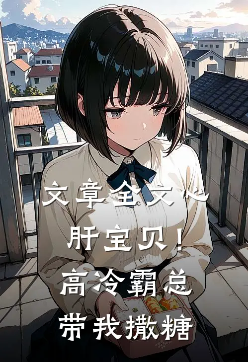 文章全文心肝宝贝！高冷霸总带我撒糖