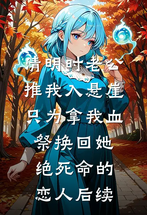 清明时老公推我入悬崖，只为拿我血祭换回她绝死命的恋人后续