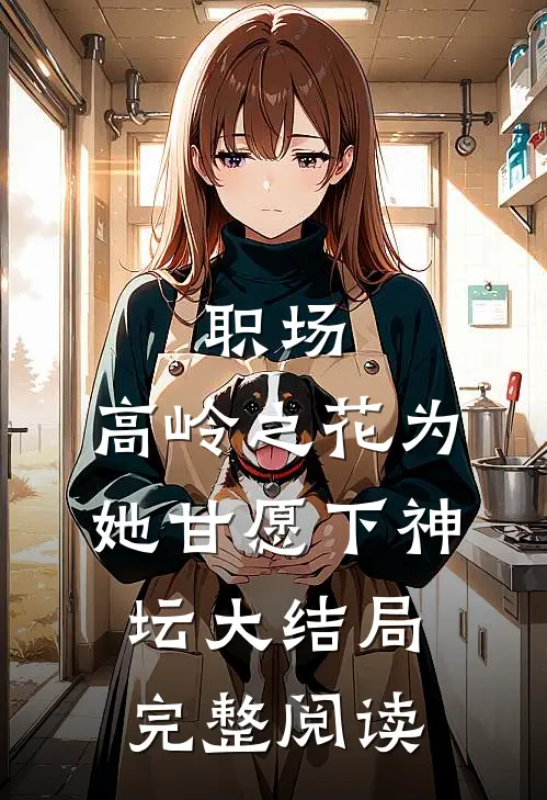 职场:高岭之花为她甘愿下神坛大结局完整阅读