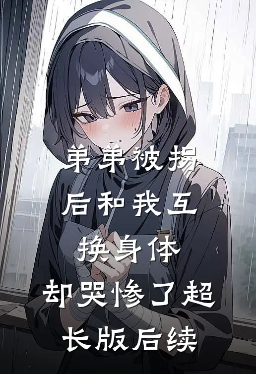 弟弟被拐后和我互换身体，却哭惨了超长版后续