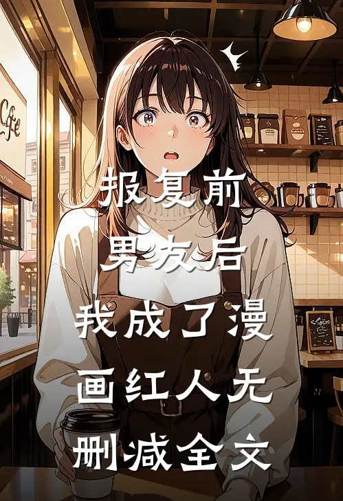 报复前男友后，我成了漫画红人无删减全文