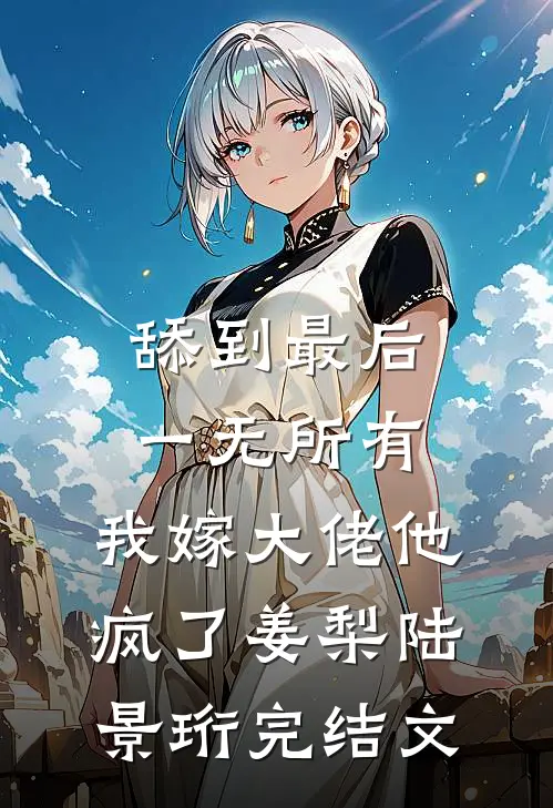 舔到最后一无所有，我嫁大佬他疯了姜梨陆景珩完结文