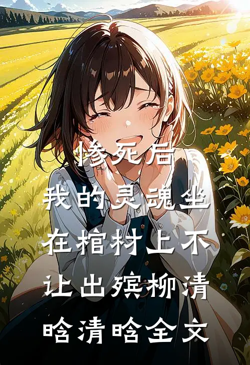 惨死后，我的灵魂坐在棺材上不让出殡柳清晗清晗全文