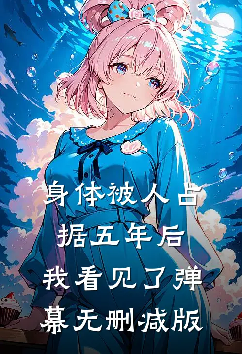 身体被人占据五年后，我看见了弹幕无删减版