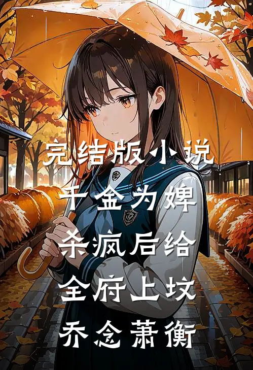 完结版小说千金为婢，杀疯后给全府上坟乔念萧衡