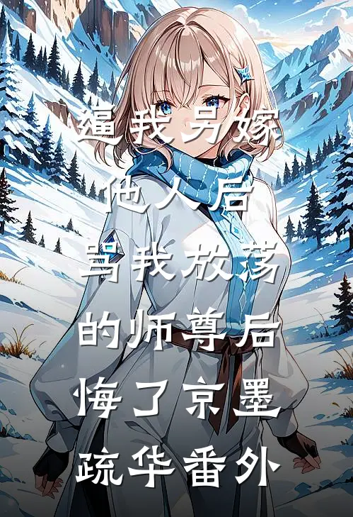 逼我另嫁他人后，骂我放荡的师尊后悔了京墨疏华 番外