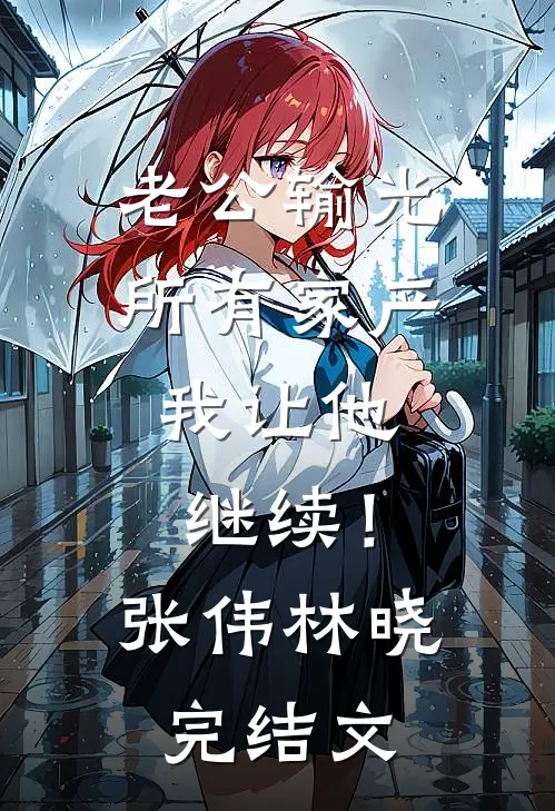老公输光所有家产，我让他继续！张伟林晓完结文