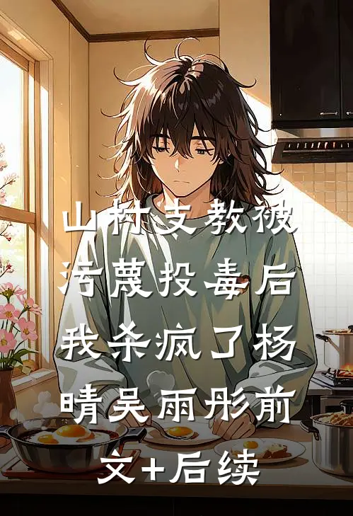 山村支教被污蔑投毒后，我杀疯了杨晴吴雨彤前文+后续