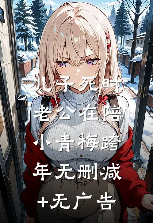 儿子死时，老公在陪小青梅跨年无删减+无广告