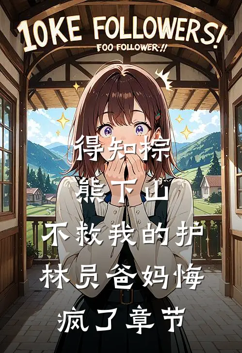 得知棕熊下山，不救我的护林员爸妈悔疯了章节
