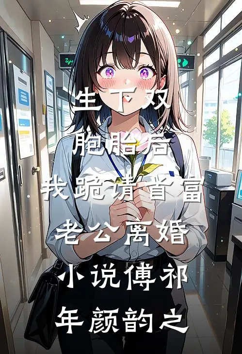 生下双胞胎后，我跪请首富老公离婚小说傅祁年颜韵之