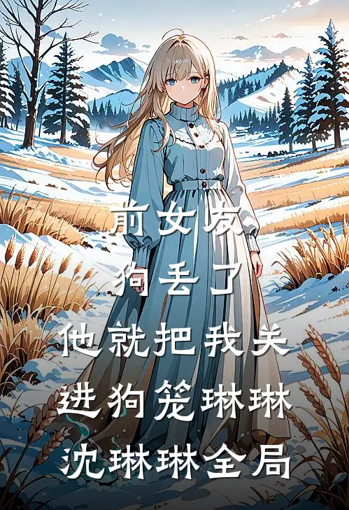 前女友狗丢了，他就把我关进狗笼琳琳沈琳琳全局