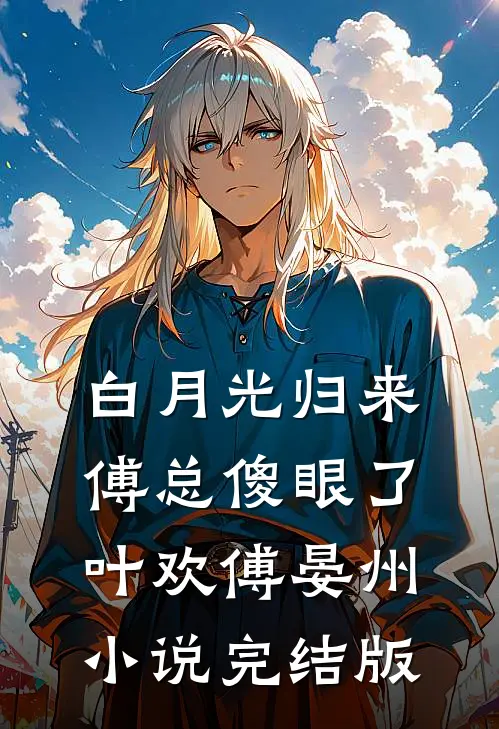 白月光归来，傅总傻眼了叶欢傅晏州小说完结版