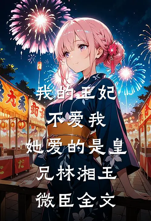 我的王妃不爱我，她爱的是皇兄林湘玉微臣全文