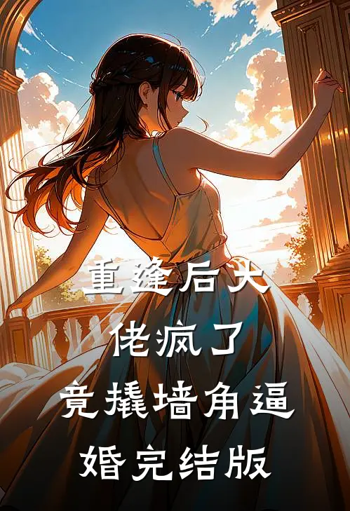 重逢后大佬疯了，竟撬墙角逼婚完结版