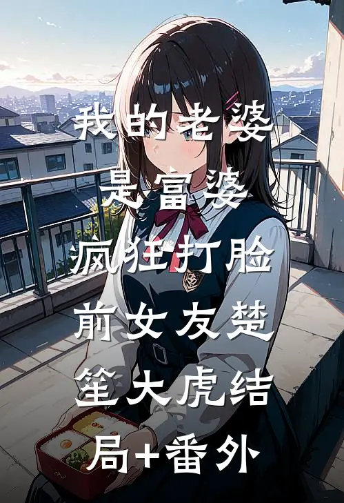 我的老婆是富婆，疯狂打脸前女友楚笙大虎结局+番外