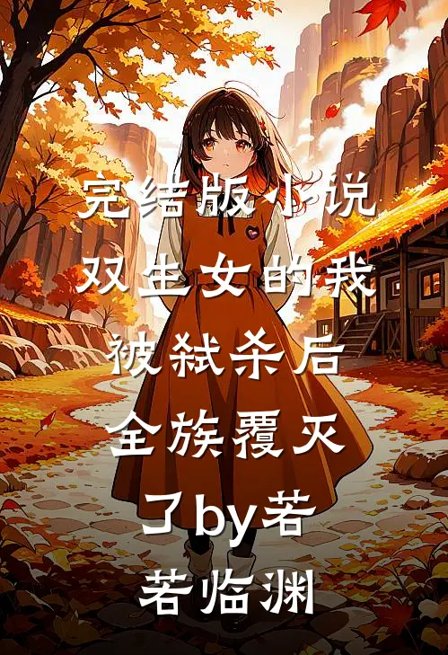 完结版小说双生女的我被弑杀后，全族覆灭了by若若临渊