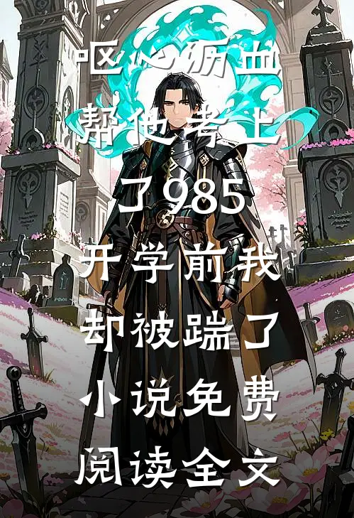 呕心沥血帮他考上了985，开学前我却被踹了小说免费阅读全文