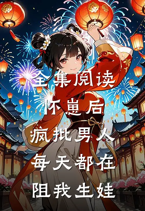 全集阅读怀崽后，疯批男人每天都在阻我生娃