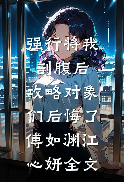 强行将我剖腹后，攻略对象们后悔了傅如渊江心妍全文