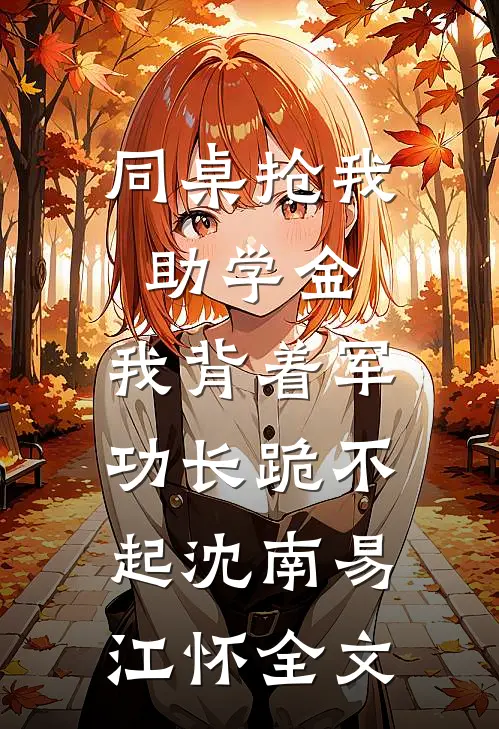 同桌抢我助学金，我背着军功长跪不起沈南易江怀全文