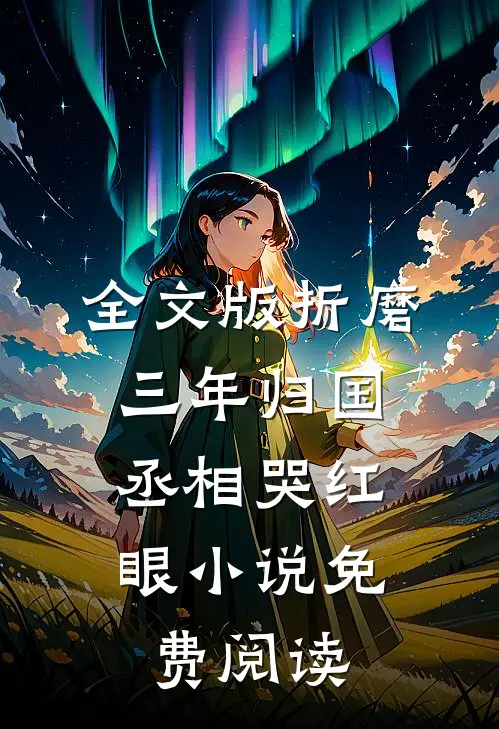 全文版折磨三年归国,丞相哭红眼小说免费阅读