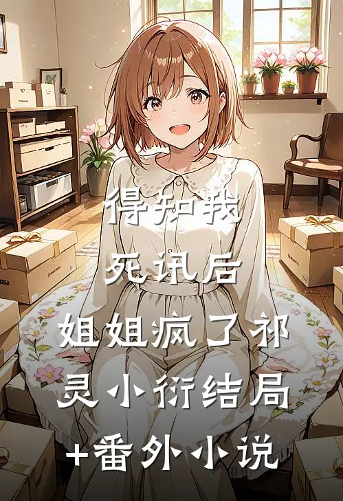 得知我死讯后，姐姐疯了祁灵小衍结局+番外小说