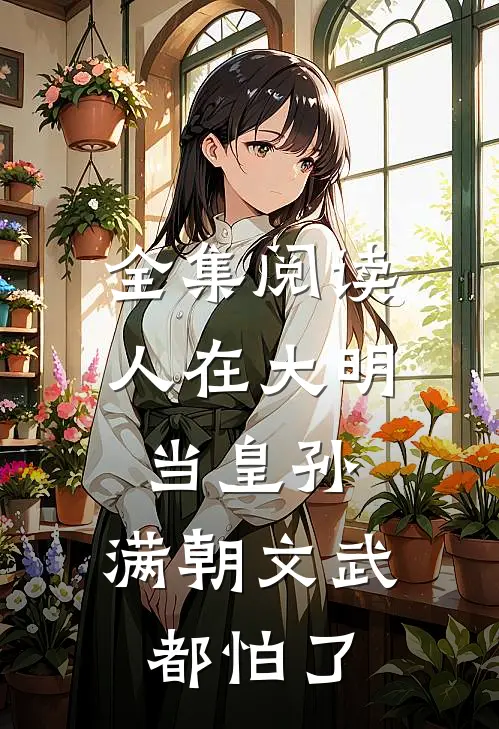 全集阅读人在大明当皇孙，满朝文武都怕了