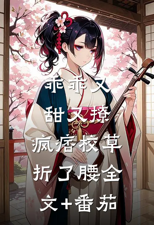 乖乖又甜又撩，疯痞校草折了腰全文+番茄