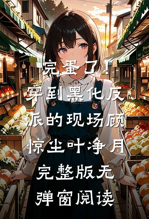 完蛋了！穿到黑化反派的现场(顾惊尘叶净月)完整版无弹窗阅读
