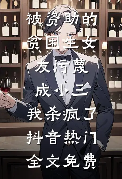 被资助的贫困生女友污蔑成小三，我杀疯了抖音热门全文免费