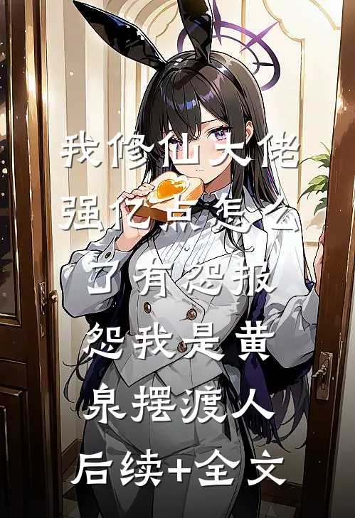 我修仙大佬强亿点怎么了有怨报怨我是黄泉摆渡人： 后续+全文