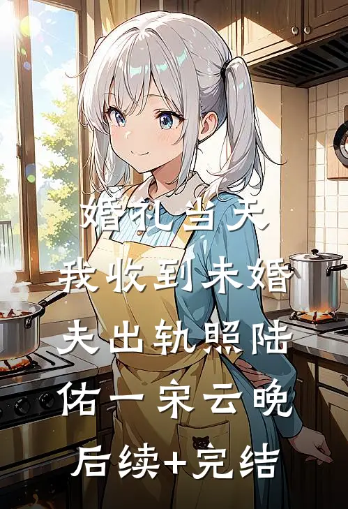 婚礼当天，我收到未婚夫出轨照陆佑一宋云晚后续+完结