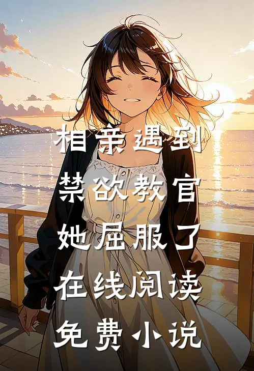 相亲遇到禁欲教官，她屈服了在线阅读免费小说
