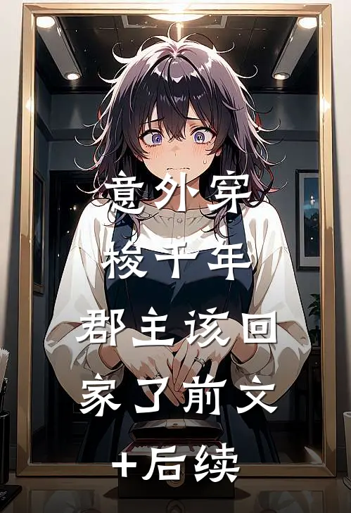 意外穿梭千年，郡主该回家了前文+后续