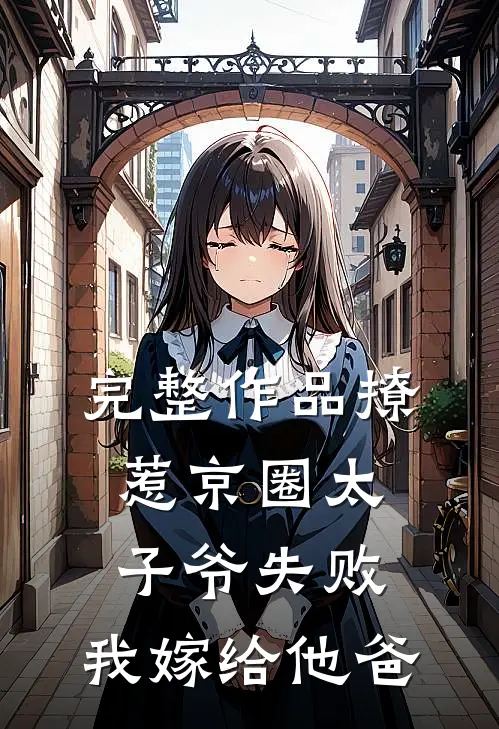 完整作品撩惹京圈太子爷失败，我嫁给他爸