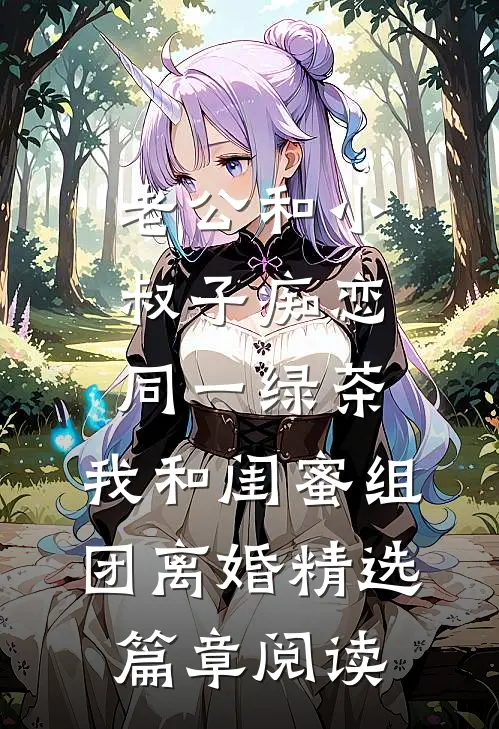 老公和小叔子痴恋同一绿茶，我和闺蜜组团离婚精选篇章阅读